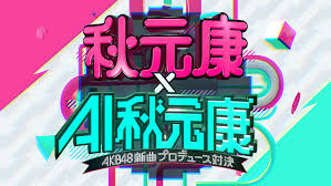 秋元康×AI秋元康～AKB48新曲プロデュース対決～